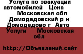 Услуга по эвакуации автомобилей › Цена ­ 1 000 - Московская обл., Домодедовский р-н, Домодедово г. Авто » Услуги   . Московская обл.